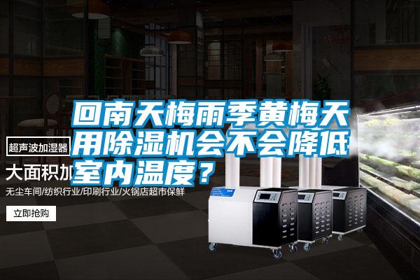 回南天梅雨季黃梅天用除濕機會不會降低室內溫度?