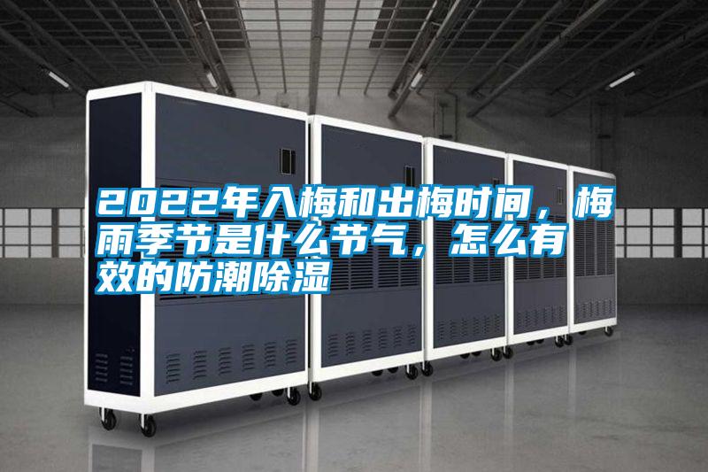 2022年入梅和出梅時間，梅雨季節是什么節氣，怎么有效的防潮除濕