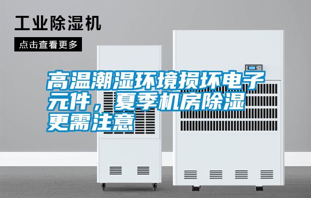高溫潮濕環(huán)境損壞電子元件,夏季機(jī)房除濕更需注意