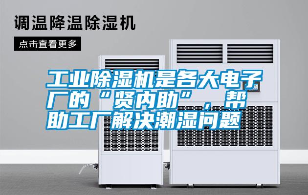 工業除濕機是各大電子廠的“賢內助”，幫助工廠解決潮濕問題