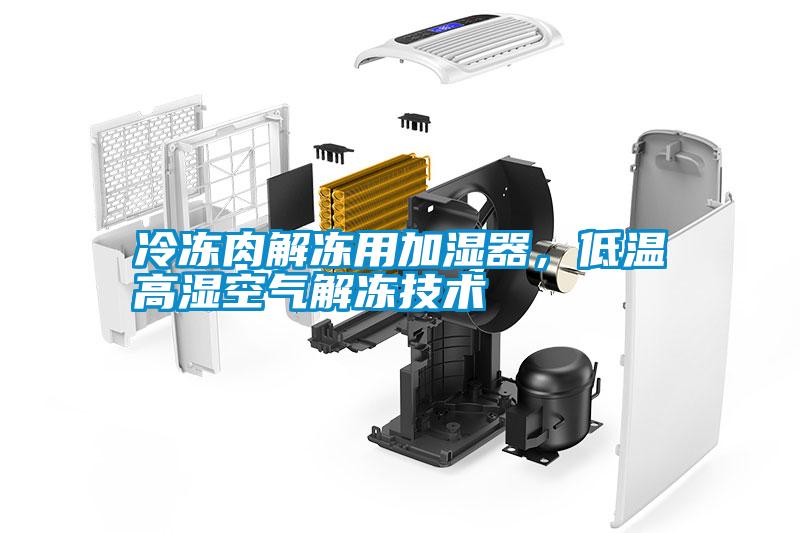 冷凍肉解凍用加濕器，低溫高濕空氣解凍技術