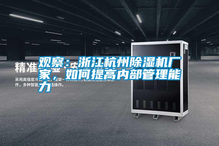 觀察：浙江杭州除濕機(jī)廠家，如何提高內(nèi)部管理能力