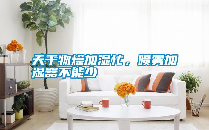 天干物燥加濕忙，噴霧加濕器不能少
