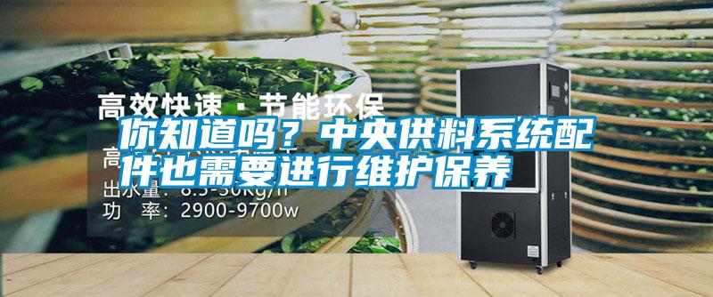你知道嗎？中央供料系統(tǒng)配件也需要進(jìn)行維護(hù)保養(yǎng)