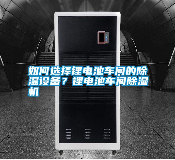 如何選擇鋰電池車間的除濕設備？鋰電池車間除濕機