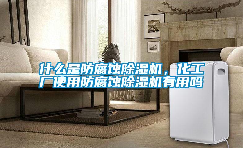 什么是防腐蝕除濕機，化工廠使用防腐蝕除濕機有用嗎
