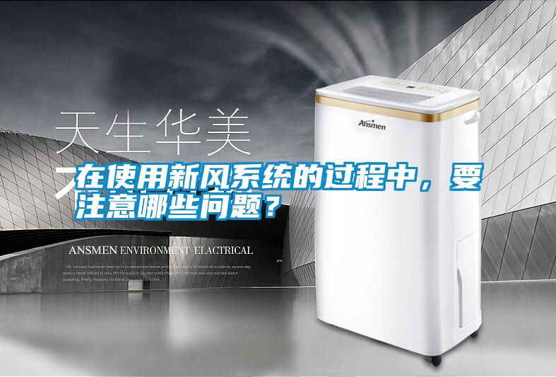 在使用新風系統(tǒng)的過程中，要注意哪些問題？