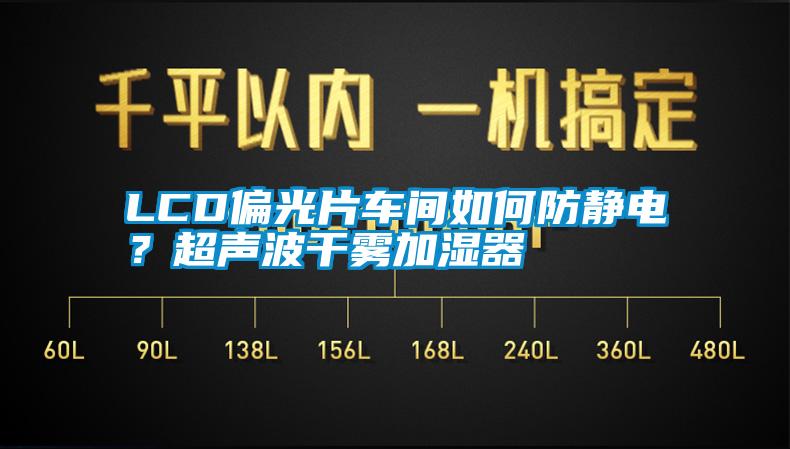 LCD偏光片車(chē)間如何防靜電?超聲波干霧加濕器