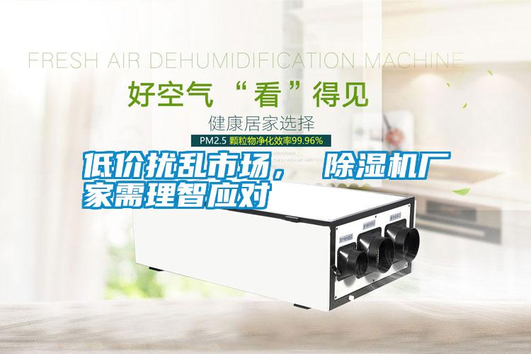 低價(jià)擾亂市場， 除濕機(jī)廠家需理智應(yīng)對