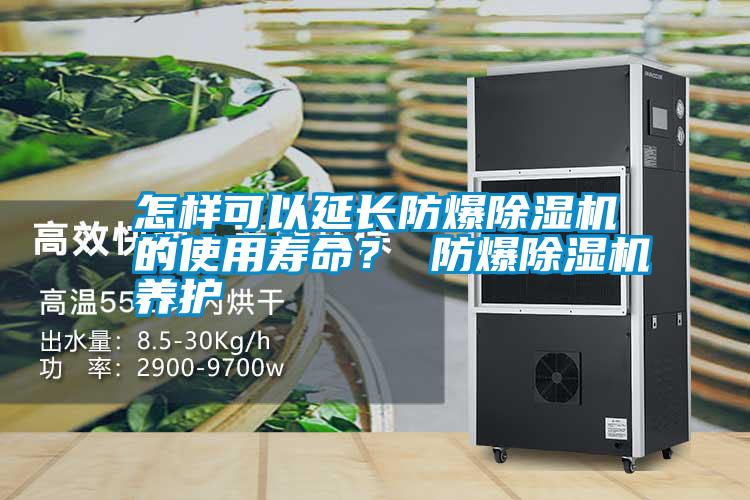 怎樣可以延長防爆除濕機的使用壽命? 防爆除濕機養護