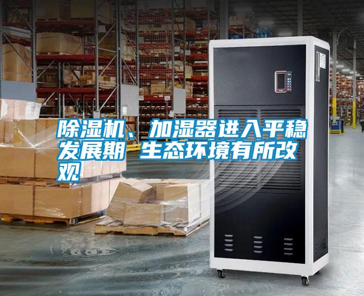 除濕機(jī)、加濕器進(jìn)入平穩(wěn)發(fā)展期 生態(tài)環(huán)境有所改觀