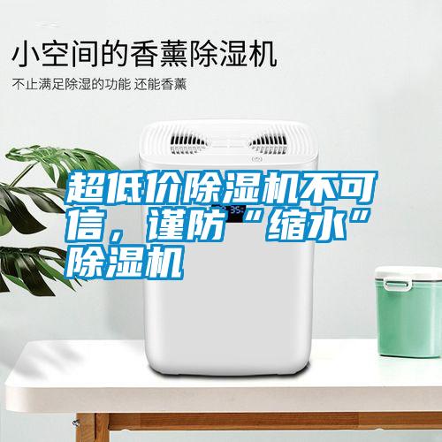 超低價除濕機不可信，謹防“縮水”除濕機