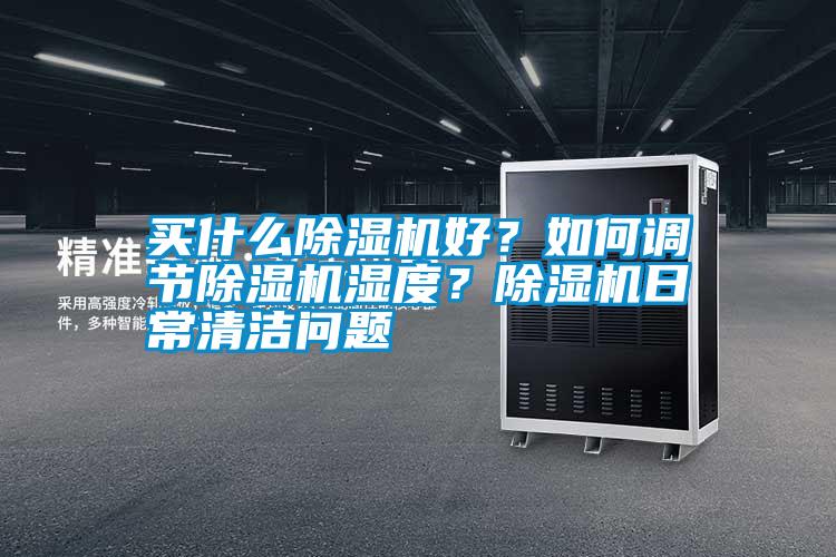 買(mǎi)什么除濕機(jī)好？如何調(diào)節(jié)除濕機(jī)濕度？除濕機(jī)日常清潔問(wèn)題