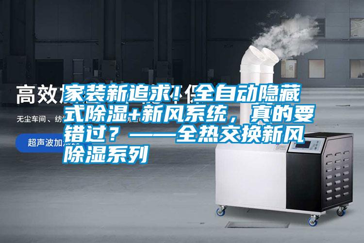 家裝新追求！全自動(dòng)隱藏式除濕+新風(fēng)系統(tǒng)，真的要錯(cuò)過(guò)？——全熱交換新風(fēng)除濕系列