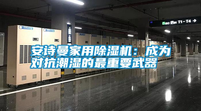 安詩(shī)曼家用除濕機(jī):成為對(duì)抗潮濕的最重要武器