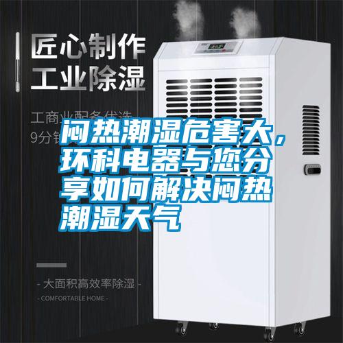 悶熱潮濕危害大,環(huán)科電器與您分享如何解決悶熱潮濕天氣