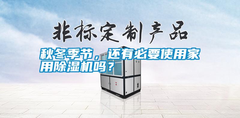 秋冬季節，還有必要使用家用除濕機嗎？