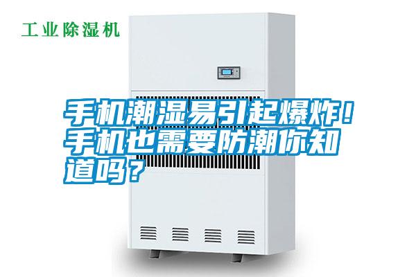 手機(jī)潮濕易引起爆炸！手機(jī)也需要防潮你知道嗎？