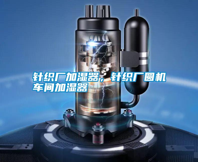 針織廠加濕器,針織廠圓機車間加濕器