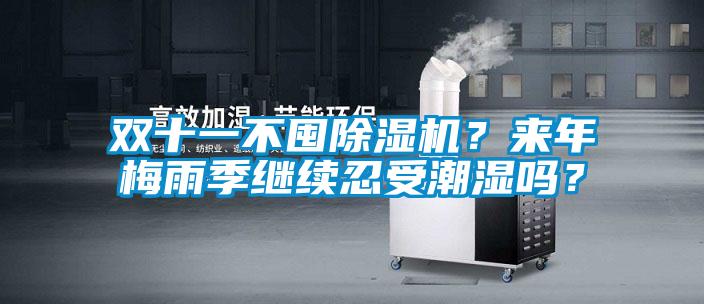 雙十一不囤除濕機(jī)?來(lái)年梅雨季繼續(xù)忍受潮濕嗎?