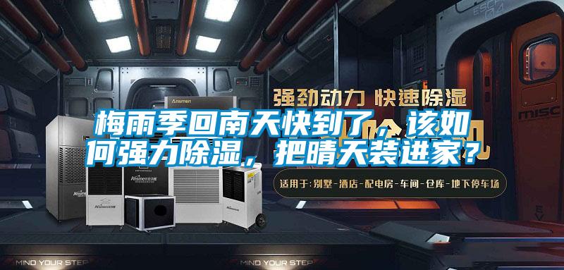 梅雨季回南天快到了，該如何強(qiáng)力除濕，把晴天裝進(jìn)家？