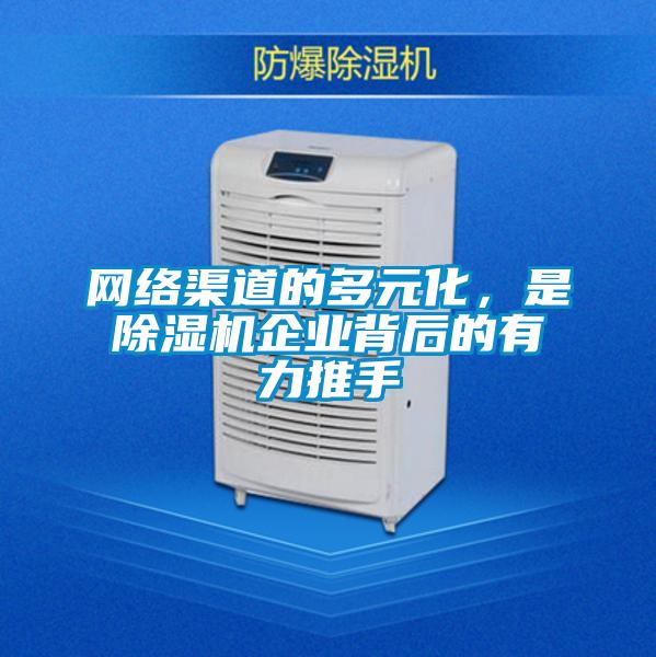 網(wǎng)絡(luò)渠道的多元化，是除濕機企業(yè)背后的有力推手