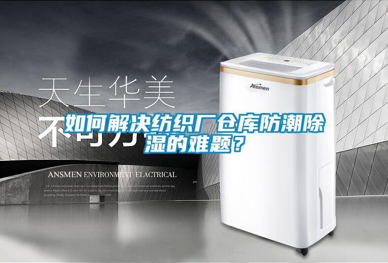 如何解決紡織廠倉(cāng)庫(kù)防潮除濕的難題？