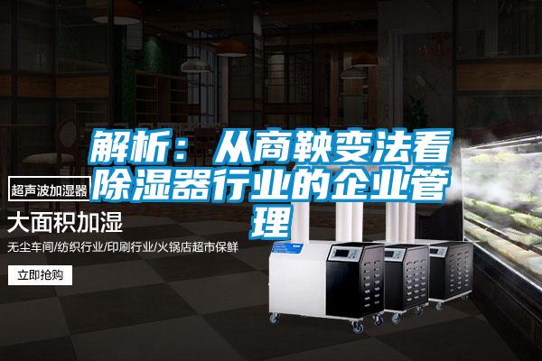 解析:從商鞅變法看除濕器行業(yè)的企業(yè)管理