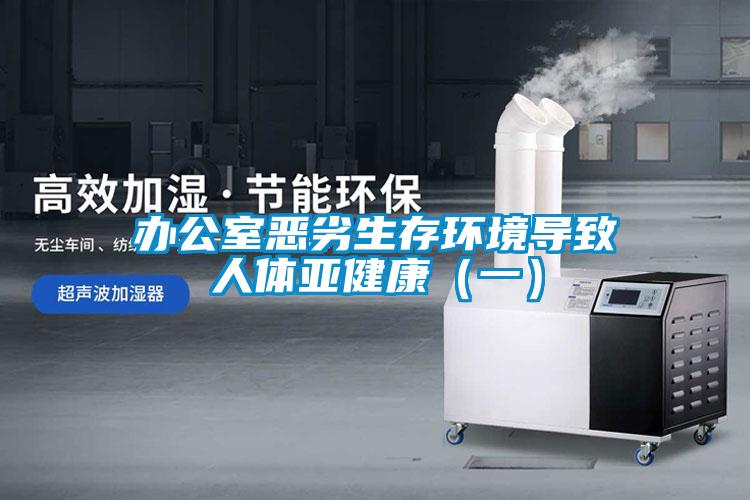 辦公室惡劣生存環(huán)境導致人體亞健康（一）