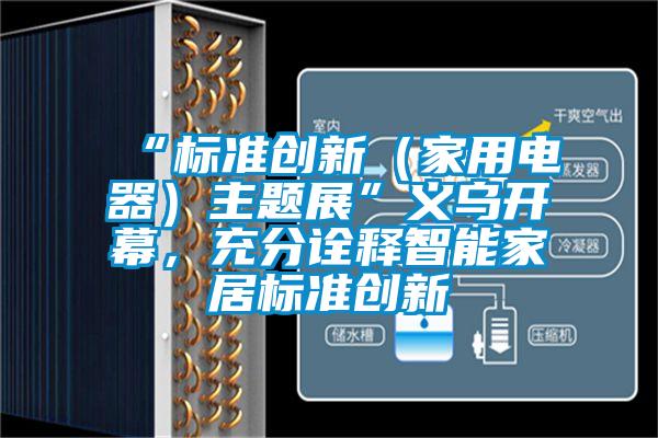 “標準創新(家用電器)主題展”義烏開幕,充分詮釋智能家居標準創新