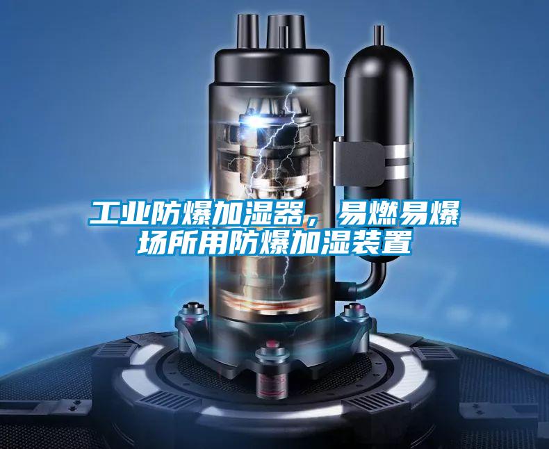 工業(yè)防爆加濕器，易燃易爆場所用防爆加濕裝置