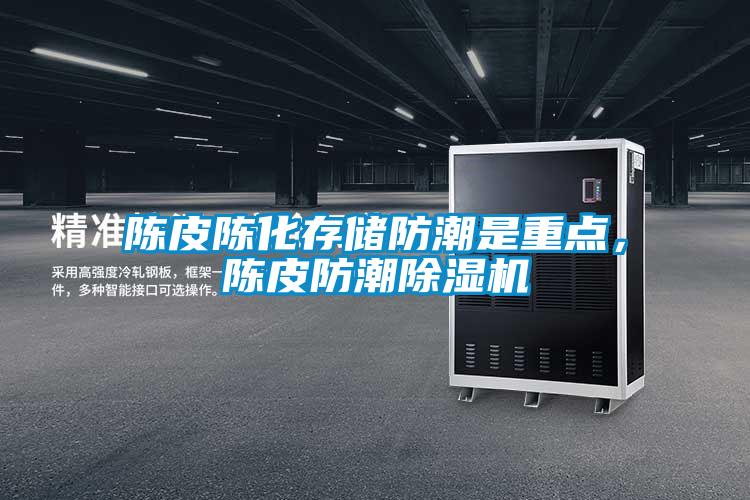 陳皮陳化存儲防潮是重點，陳皮防潮除濕機