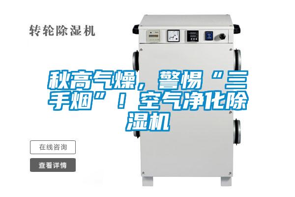 秋高氣燥,警惕“三手煙”!空氣凈化除濕機(jī)