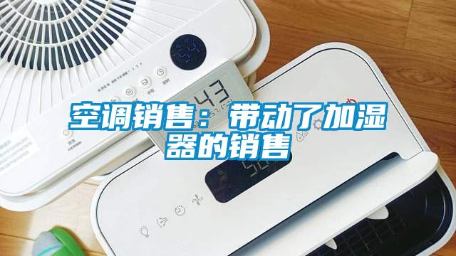 空調銷售:帶動了加濕器的銷售