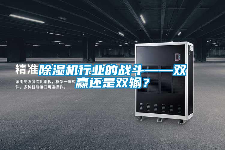 除濕機(jī)行業(yè)的戰(zhàn)斗——雙贏還是雙輸?