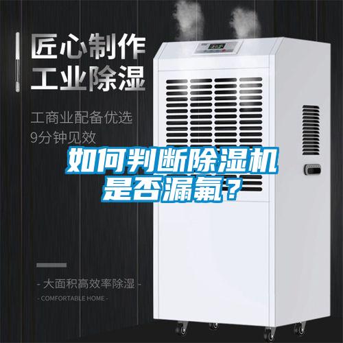 如何判斷除濕機(jī)是否漏氟?