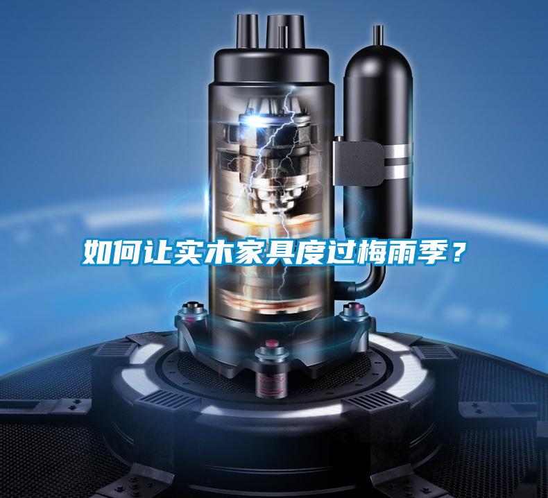 如何讓實(shí)木家具度過(guò)梅雨季？