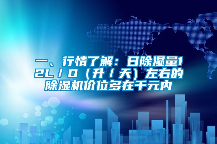 一、行情了解：日除濕量12L／D（升／天）左右的除濕機價位多在千元內
