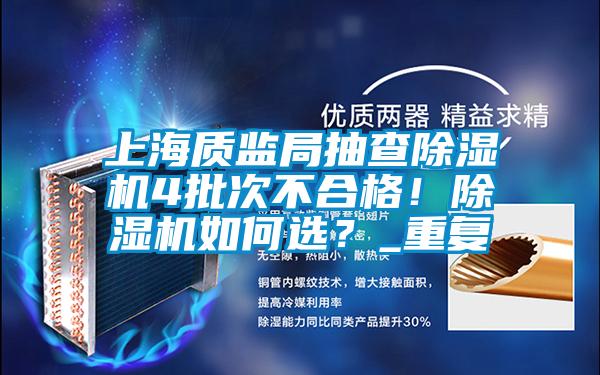 上海質監局抽查除濕機4批次不合格!除濕機如何選?_重復