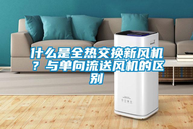 什么是全熱交換新風機？與單向流送風機的區別