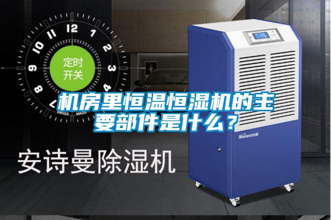 機(jī)房里恒溫恒濕機(jī)的主要部件是什么？