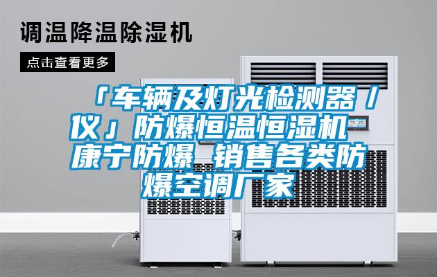 「車輛及燈光檢測器/儀」防爆恒溫恒濕機 康寧防爆 銷售各類防爆空調(diào)廠家