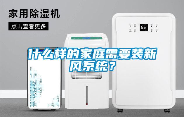 什么樣的家庭需要裝新風系統？