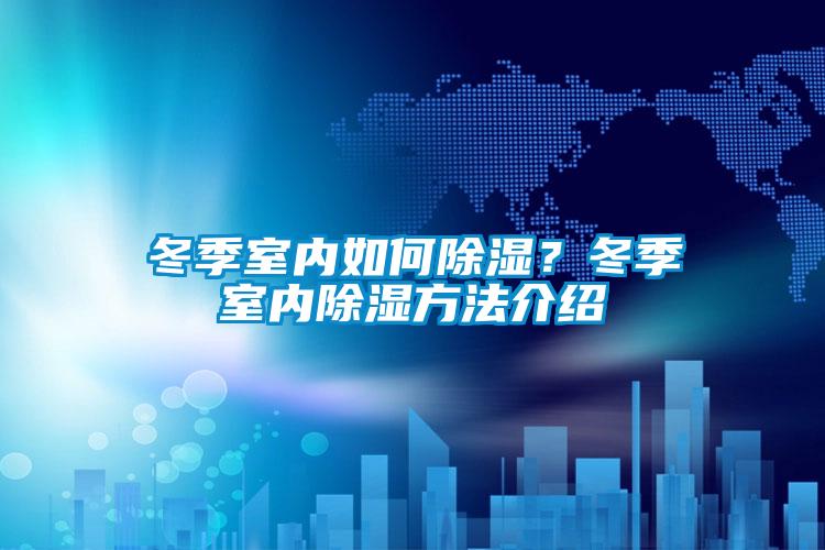 冬季室內(nèi)如何除濕？冬季室內(nèi)除濕方法介紹