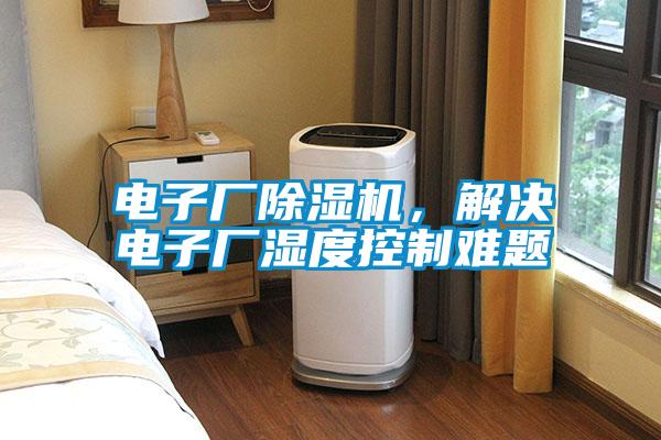 電子廠除濕機，解決電子廠濕度控制難題