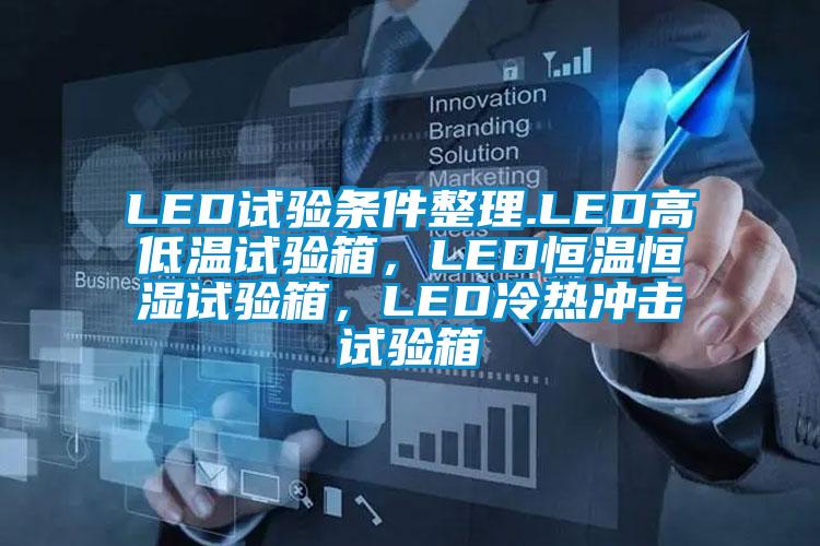 LED試驗條件整理.LED高低溫試驗箱，LED恒溫恒濕試驗箱，LED冷熱沖擊試驗箱
