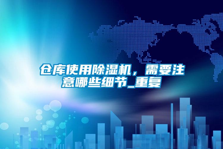 倉庫使用除濕機,需要注意哪些細節(jié)_重復