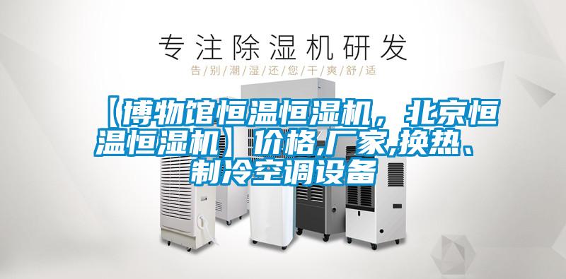 【博物館恒溫恒濕機,北京恒溫恒濕機】價格,廠家,換熱、制冷空調(diào)設(shè)備