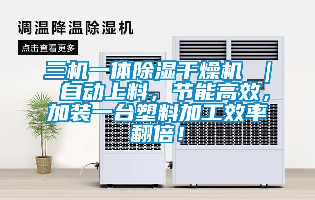 三機一體除濕干燥機 ｜ 自動上料，節(jié)能高效，加裝一臺塑料加工效率翻倍！