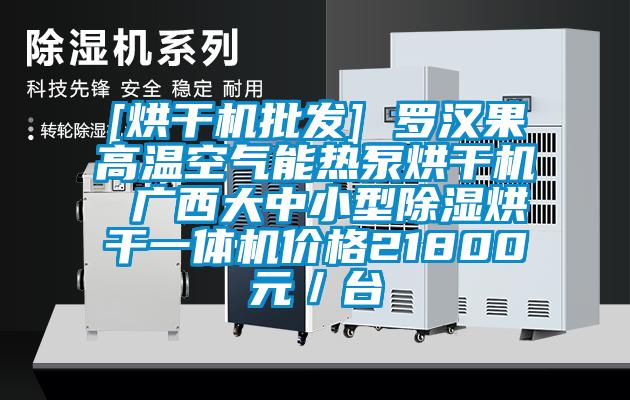 [烘干機批發] 羅漢果高溫空氣能熱泵烘干機 廣西大中小型除濕烘干一體機價格21800元／臺